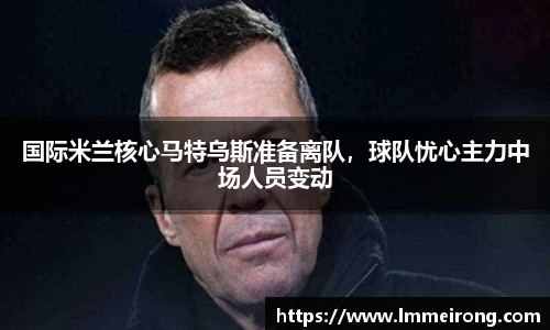 国际米兰核心马特乌斯准备离队，球队忧心主力中场人员变动