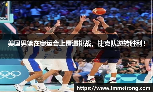 美国男篮在奥运会上遭遇挑战，捷克队逆转胜利！