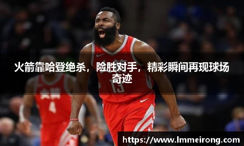 火箭靠哈登绝杀，险胜对手，精彩瞬间再现球场奇迹