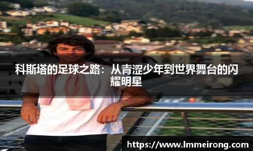 科斯塔的足球之路：从青涩少年到世界舞台的闪耀明星