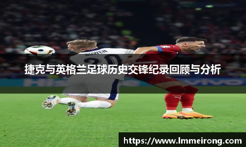 捷克与英格兰足球历史交锋纪录回顾与分析