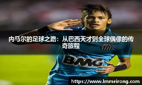 内马尔的足球之路：从巴西天才到全球偶像的传奇旅程