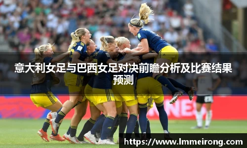 意大利女足与巴西女足对决前瞻分析及比赛结果预测