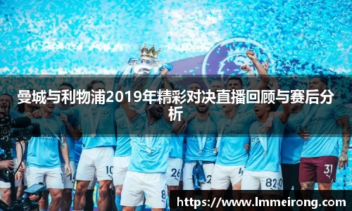 曼城与利物浦2019年精彩对决直播回顾与赛后分析