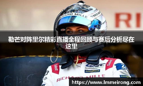 勒芒对阵里尔精彩直播全程回顾与赛后分析尽在这里