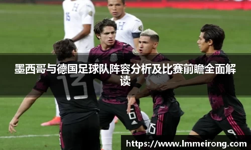 墨西哥与德国足球队阵容分析及比赛前瞻全面解读