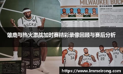 雄鹿与热火激战加时赛精彩录像回顾与赛后分析