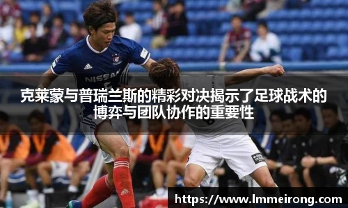 克莱蒙与普瑞兰斯的精彩对决揭示了足球战术的博弈与团队协作的重要性
