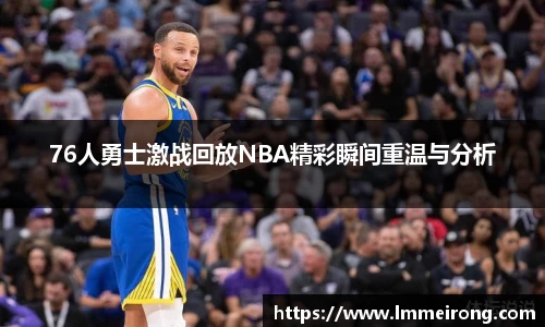 76人勇士激战回放NBA精彩瞬间重温与分析