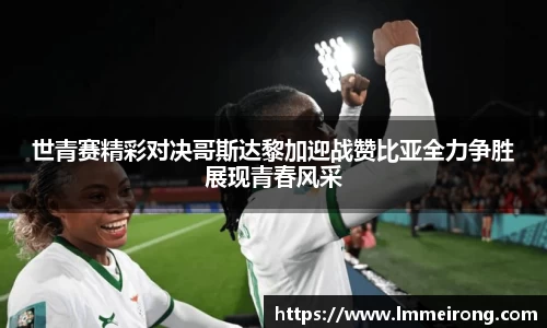 世青赛精彩对决哥斯达黎加迎战赞比亚全力争胜展现青春风采