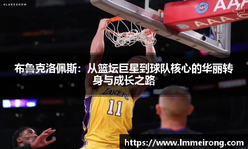 布鲁克洛佩斯：从篮坛巨星到球队核心的华丽转身与成长之路
