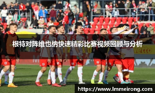 根特对阵维也纳快速精彩比赛视频回顾与分析