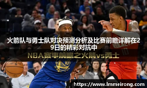 火箭队与勇士队对决预测分析及比赛前瞻详解在29日的精彩对抗中