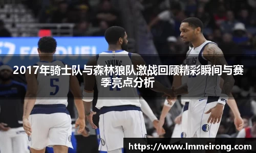 2017年骑士队与森林狼队激战回顾精彩瞬间与赛季亮点分析
