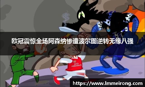 欧冠震惊全场阿森纳惨遭波尔图逆转无缘八强