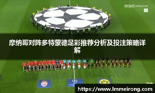 摩纳哥对阵多特蒙德足彩推荐分析及投注策略详解