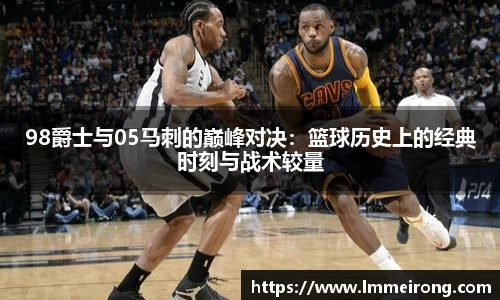 98爵士与05马刺的巅峰对决：篮球历史上的经典时刻与战术较量