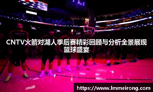 CNTV火箭对湖人季后赛精彩回顾与分析全景展现篮球盛宴