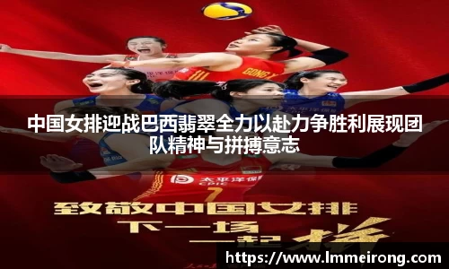 中国女排迎战巴西翡翠全力以赴力争胜利展现团队精神与拼搏意志