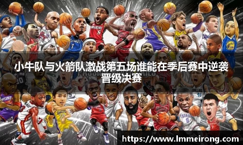 小牛队与火箭队激战第五场谁能在季后赛中逆袭晋级决赛