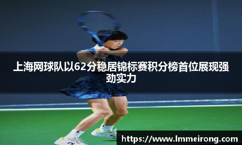 上海网球队以62分稳居锦标赛积分榜首位展现强劲实力