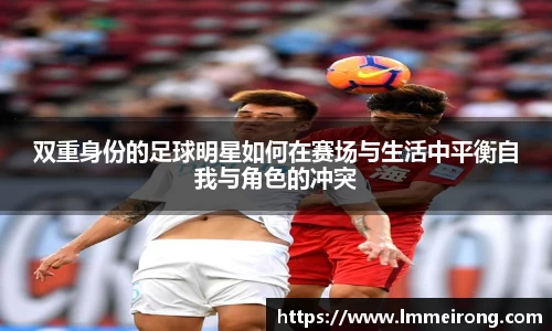 双重身份的足球明星如何在赛场与生活中平衡自我与角色的冲突