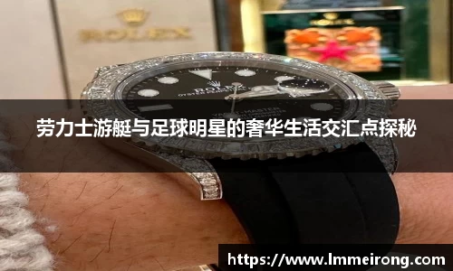 劳力士游艇与足球明星的奢华生活交汇点探秘