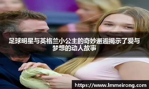 足球明星与英格兰小公主的奇妙邂逅揭示了爱与梦想的动人故事