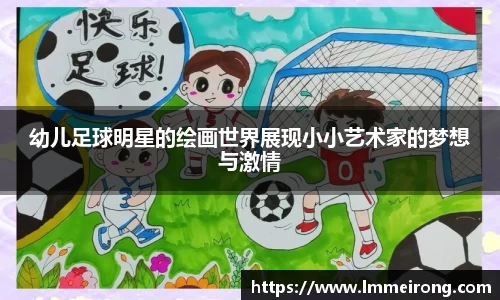 幼儿足球明星的绘画世界展现小小艺术家的梦想与激情
